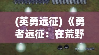 (英勇远征) 《勇者远征：在荒野求生中探寻失落的宝藏》——开启一场决胜风雪、战败饥饿的极限挑战！